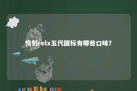 悦刻relx五代国标有哪些口味？ 
